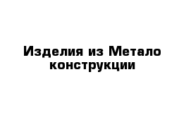 Изделия из Метало конструкции